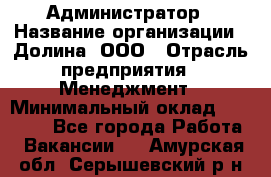 Администратор › Название организации ­ Долина, ООО › Отрасль предприятия ­ Менеджмент › Минимальный оклад ­ 20 000 - Все города Работа » Вакансии   . Амурская обл.,Серышевский р-н